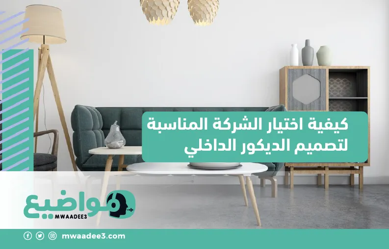 كيفية اختيار الشركة المناسبة لتصميم الديكور الداخلي